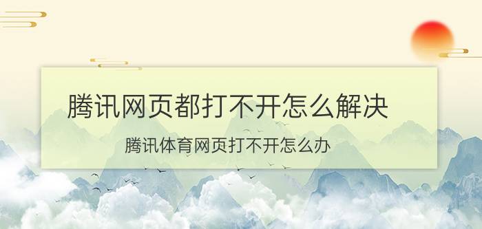 腾讯网页都打不开怎么解决 腾讯体育网页打不开怎么办？